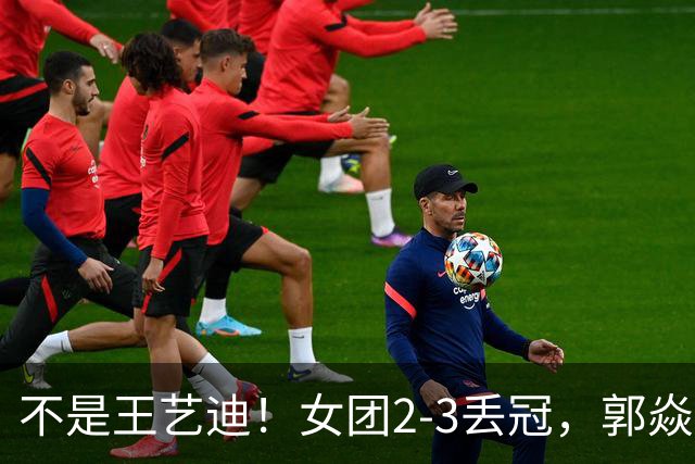 不是王艺迪！女团2-3丢冠，郭焱点名一人：她站场上空的慌的