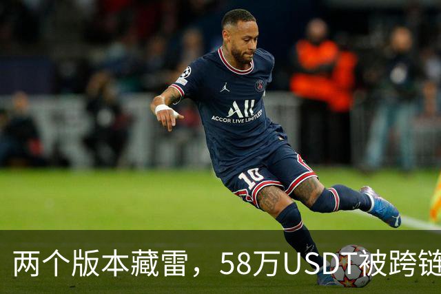 两个版本藏雷，58万USDT被跨链转走