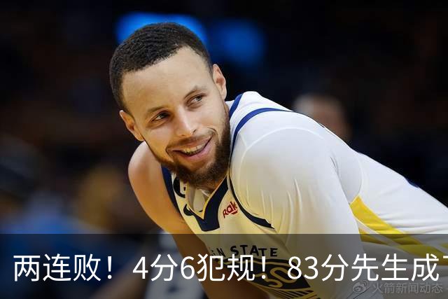 两连败！4分6犯规！83分先生成了笑话