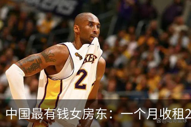 中国最有钱女房东：一个月收租2个亿，送前夫200亿，给女儿500亿
