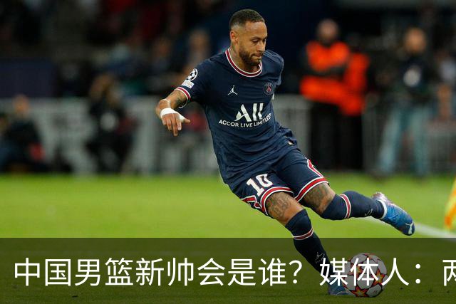 中国男篮新帅会是谁？媒体人：两人二选一，水平不会比郭士强差