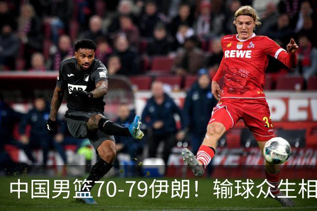 中国男篮70-79伊朗！输球众生相，胡明轩崔永熙无话可说，郭士强甩锅年轻球员