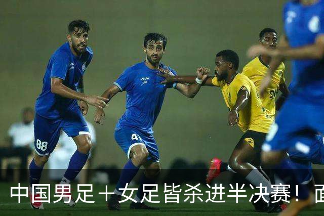 中国男足＋女足皆杀进半决赛！面对韩国＋朝鲜都极其困难！