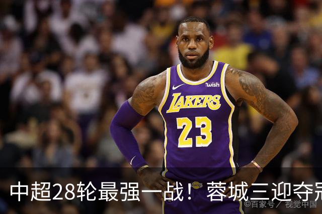 中超28轮最强一战！蓉城三迎夺冠赛点，这次能把握住吗？