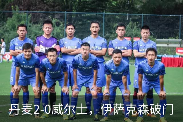 丹麦2-0威尔士，伊萨克森破门