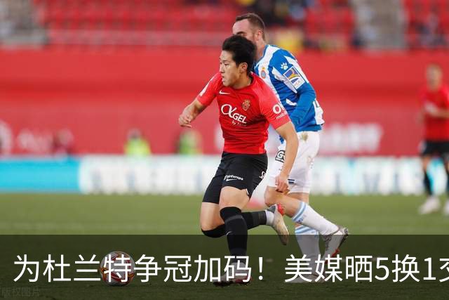为杜兰特争冠加码！美媒晒5换1交易方案：打包申京+2首轮押宝唐斯