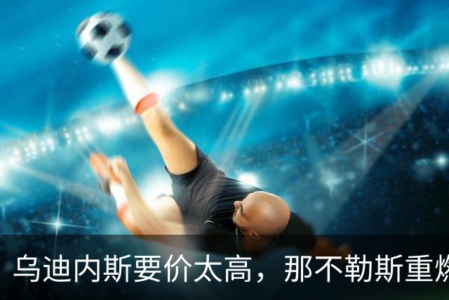 乌迪内斯要价太高，那不勒斯重燃索莱特兴趣却更可能明夏动手