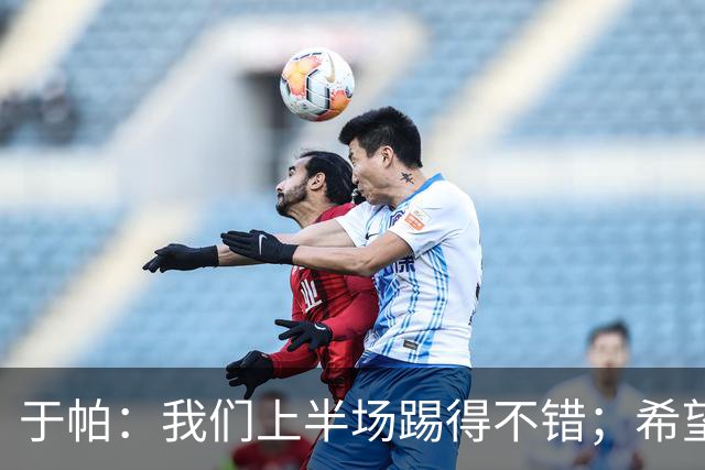 于帕：我们上半场踢得不错；希望凯恩或者我的一位朋友拿金球