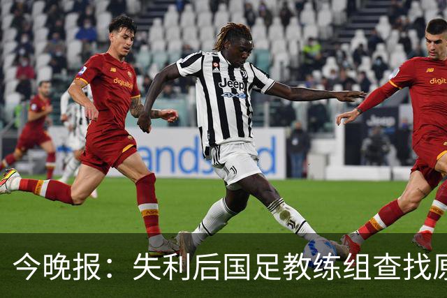今晚报：失利后国足教练组查找原因，重点放在排兵布阵等方面