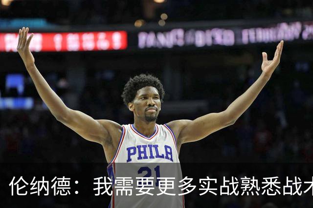 伦纳德：我需要更多实战熟悉战术，找回比赛节奏