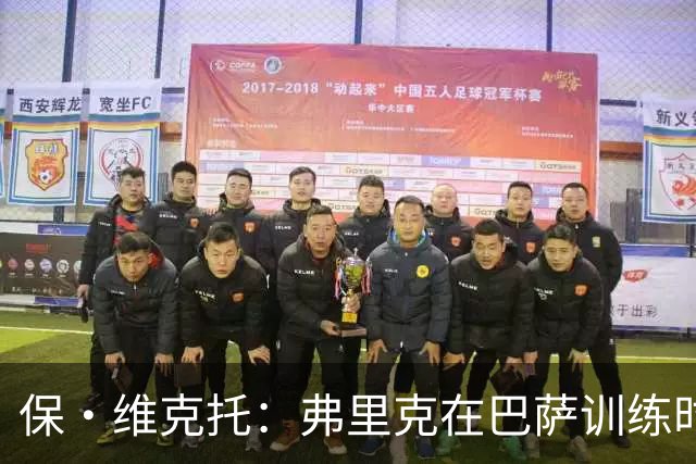 保·维克托：弗里克在巴萨训练时要求很高，我曾不止一次练到头晕