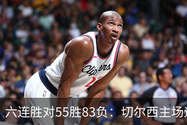 六连胜对55胜83负：切尔西主场迎热刺，两队各换两人