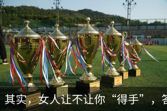 其实，女人让不让你“得手”，答案早就写好了