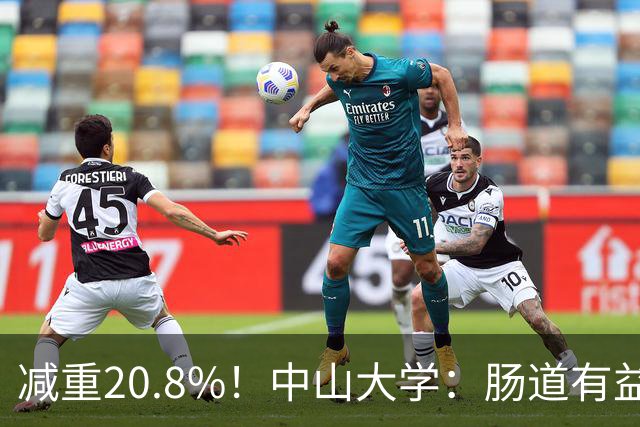 减重20.8%！中山大学：肠道有益菌可减少肝脂堆积，6周改善脂肪肝