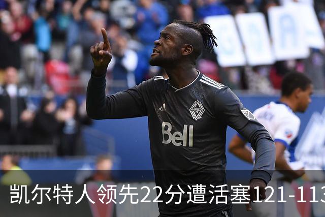 凯尔特人领先22分遭活塞121-113逆转，塔图姆23投6中