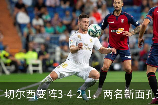 切尔西变阵3-4-2-1，两名新面孔进首发