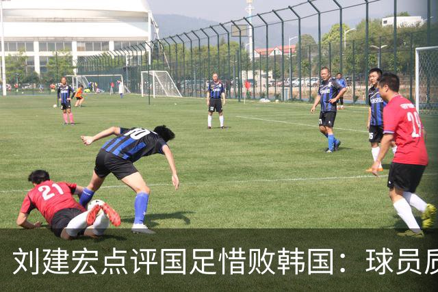 刘建宏点评国足惜败韩国：球员质量并无提升 成绩主要靠主帅加运气