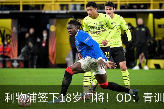 利物浦签下18岁门将！OD：青训再添新希望