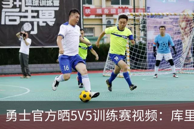 勇士官方晒5V5训练赛视频：库里快攻上篮 梅尔顿幸运三分球