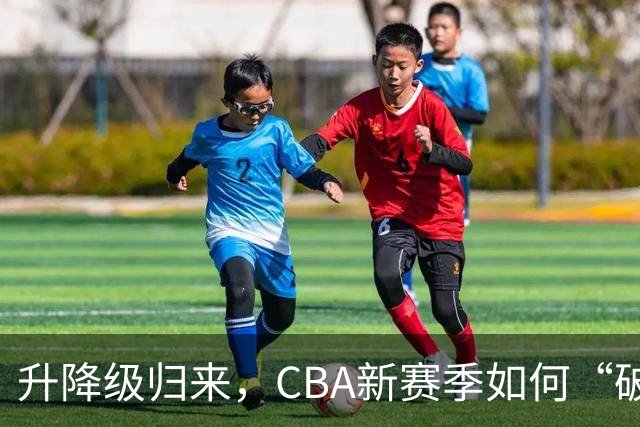 升降级归来，CBA新赛季如何“破局”