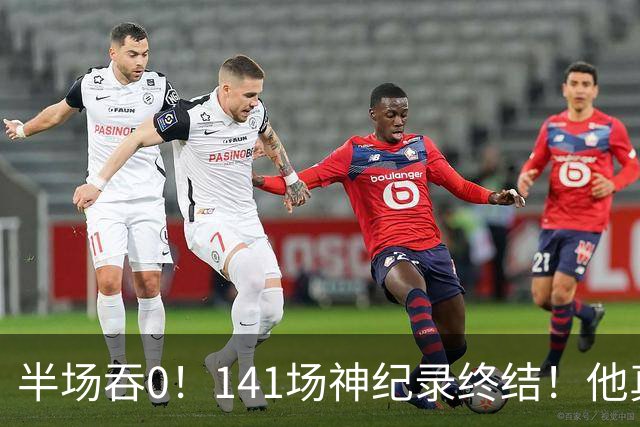 半场吞0！141场神纪录终结！他真能三连MVP？