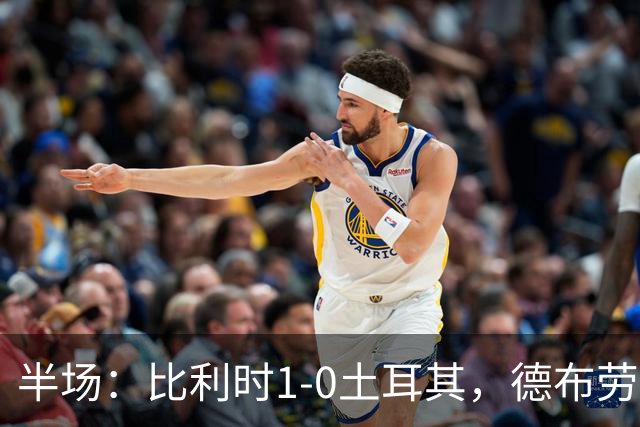 半场：比利时1-0土耳其，德布劳内破门，卢克巴吉奥送助攻