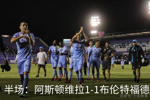 半场：阿斯顿维拉1-1布伦特福德，雅克松破门，亚尔莫柳克建功