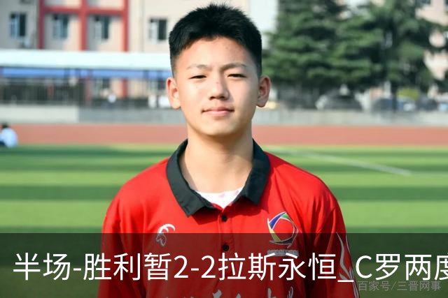 半场-胜利暂2-2拉斯永恒 C罗两度进球越位菲利克斯两助攻马内破门