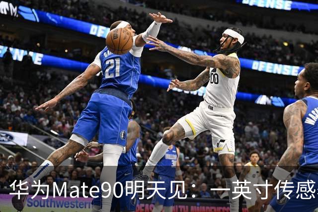 华为Mate90明天见：一英寸传感器加5G回归