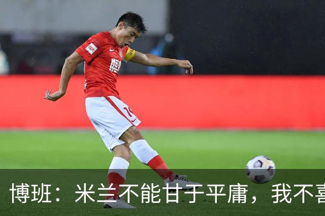博班：米兰不能甘于平庸，我不喜欢三后卫阵型但阿莫林还需要时间