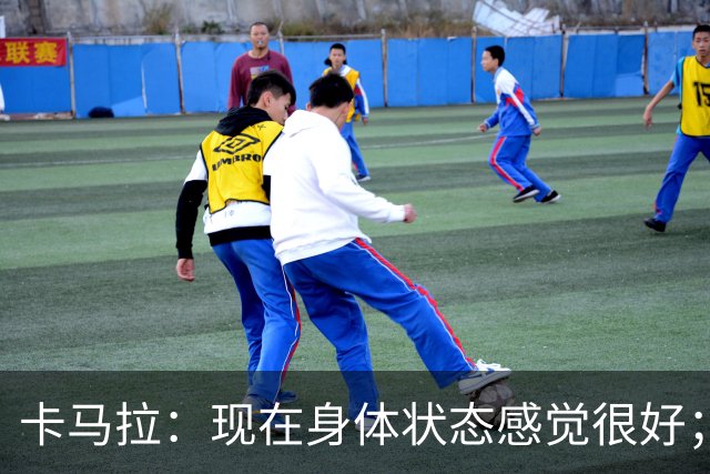 卡马拉：现在身体状态感觉很好；新加盟的球员都非常出色
