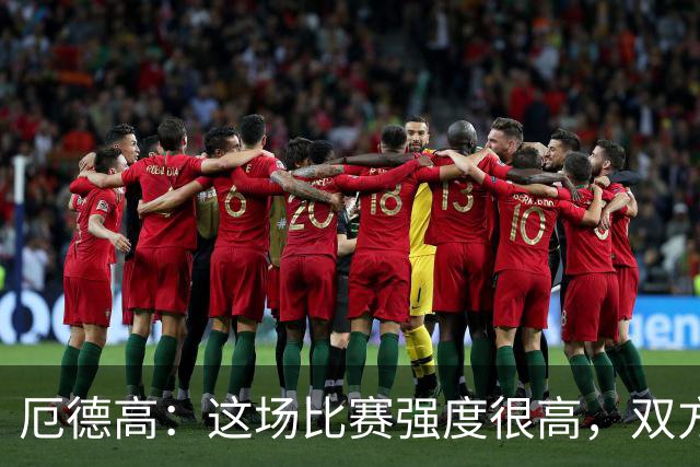 厄德高：这场比赛强度很高，双方都踢出了一些非常精彩的表现
