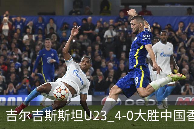 吉尔吉斯斯坦U23 4-0大胜中国香港U23，涅马托夫破门，阿卜杜扎帕尔建功