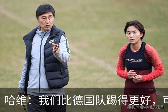 哈维：我们比德国队踢得更好，可惜迟迟没能把机会转化成进球