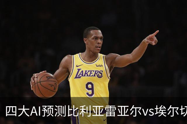 四大AI预测比利亚雷亚尔vs埃尔切：四家一致看好主胜