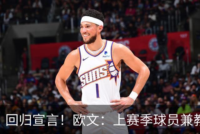 回归宣言！欧文：上赛季球员兼教练挺有趣 已准备好上场大杀四方