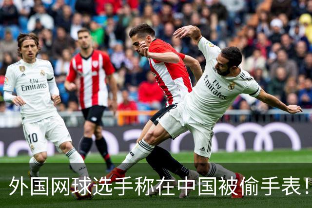 外国网球选手称在中国被偷手表！愤怒控诉 网友：肯定不是中国人偷的