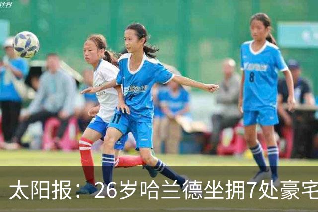 太阳报：26岁哈兰德坐拥7处豪宅，房产从英格兰布及中东