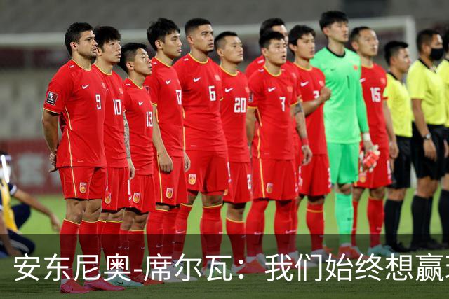安东尼奥-席尔瓦：我们始终想赢球，也配得上这场胜利