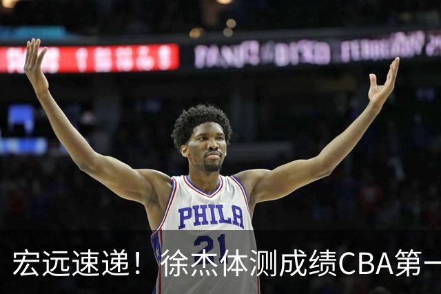 宏远速递！徐杰体测成绩CBA第一，周鹏胡明轩发声，官方新动作