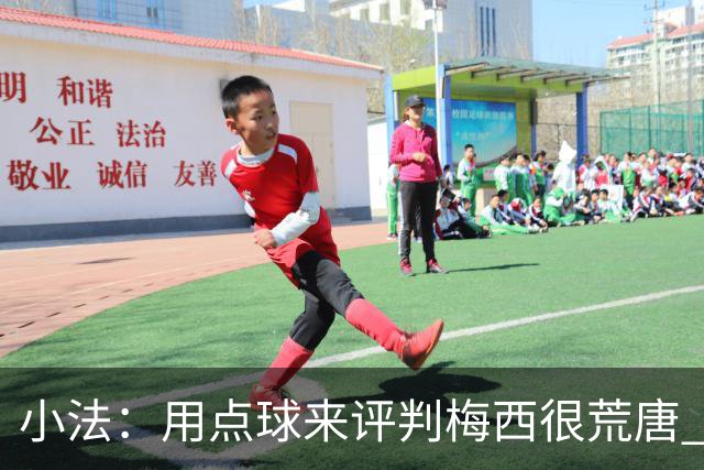 小法：用点球来评判梅西很荒唐 下一秒他能让你出丑