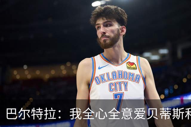 巴尔特拉：我全心全意爱贝蒂斯和巴萨；我会把金童奖给库巴西