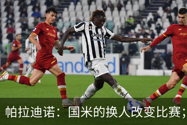 帕拉迪诺：国米的换人改变比赛；遗憾没能打进第二球锁定胜局