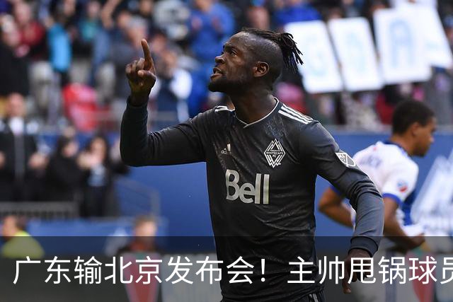 广东输北京发布会！主帅甩锅球员，博日奇惨败后直指难受！
