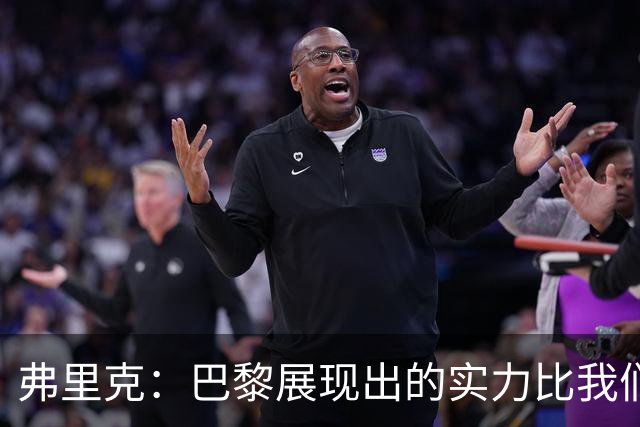 弗里克：巴黎展现出的实力比我们更好，反击转换他们踢得太棒了