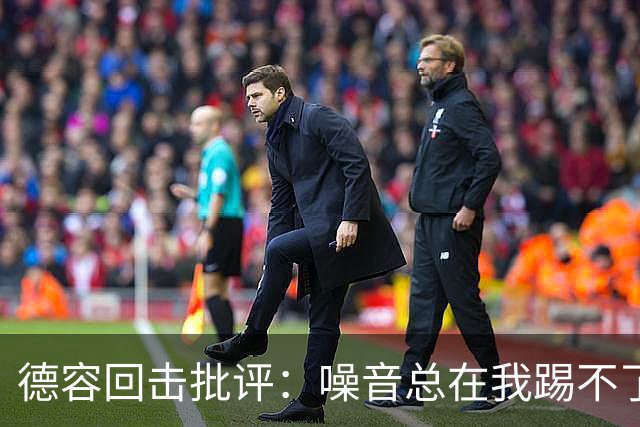 德容回击批评：噪音总在我踢不了球时出现，我已准备好