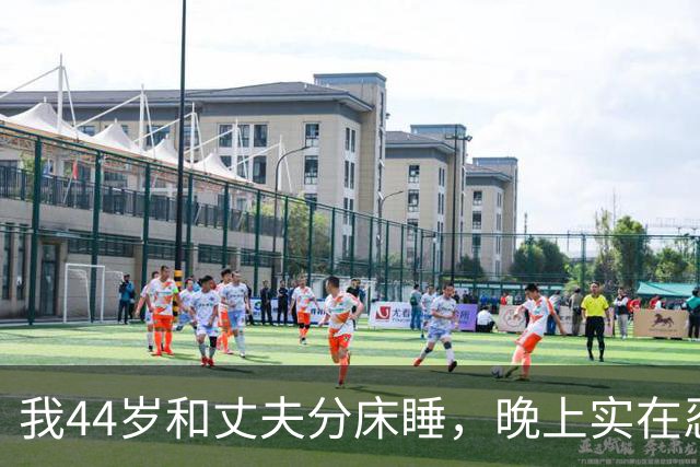 我44岁和丈夫分床睡，晚上实在忍不住我只能每天晚上出门散步