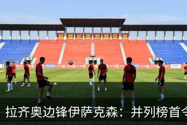 拉齐奥边锋伊萨克森：并列榜首令人惊讶，希望多踢比赛