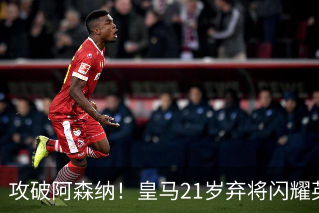 攻破阿森纳！皇马21岁弃将闪耀英超 未来愿重回伯纳乌