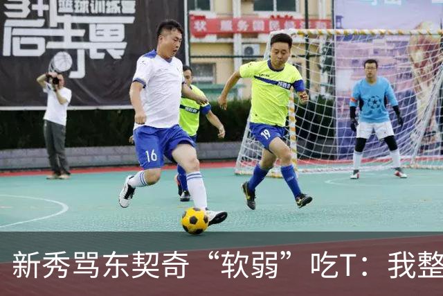 新秀骂东契奇“软弱”吃T：我整场都在说他打不了我